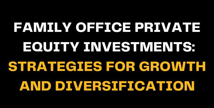 Black background with bold white and yellow text reading Family Office Private Equity Investments: Strategies for Growth and Diversification, highlighting investment strategies for family office growth.