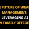Image featuring the title The Future of Wealth Management: Leveraging AI in Family Offices in bold yellow and white text on a black background, highlighting AI's role in modern wealth management.
