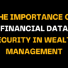 Image emphasizing the importance of financial data security in wealth management. Bold yellow text on a black background reads 'THE IMPORTANCE OF FINANCIAL DATA SECURITY IN WEALTH MANAGEMENT.